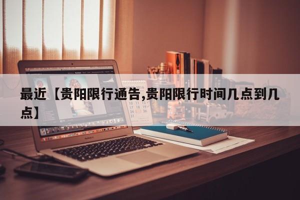 最近【贵阳限行通告,贵阳限行时间几点到几点】