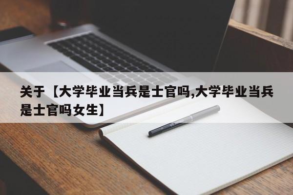 关于【大学毕业当兵是士官吗,大学毕业当兵是士官吗女生】