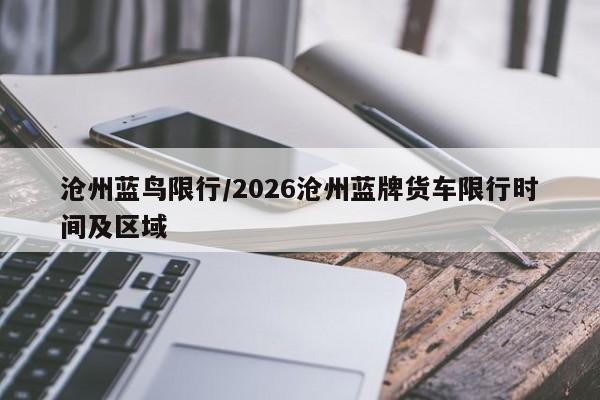 沧州蓝鸟限行/2026沧州蓝牌货车限行时间及区域