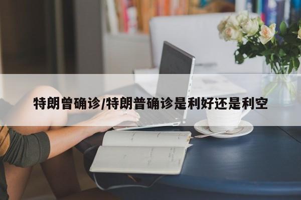 特朗曾确诊/特朗普确诊是利好还是利空