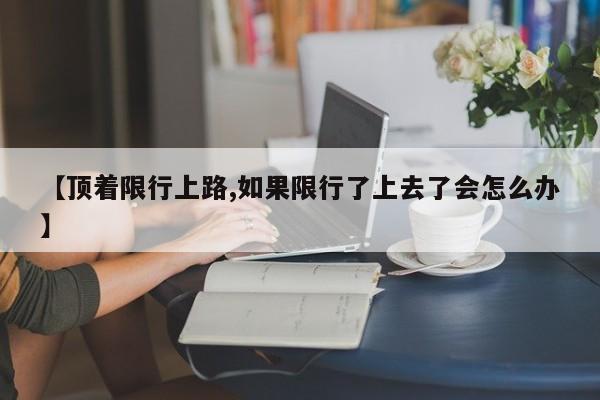 【顶着限行上路,如果限行了上去了会怎么办】