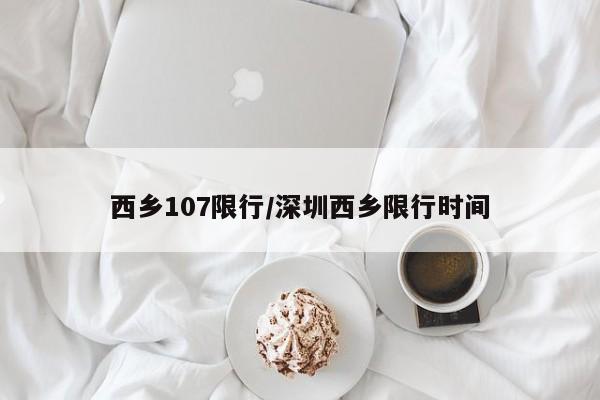 西乡107限行/深圳西乡限行时间