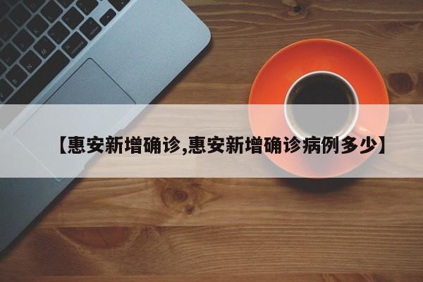 【惠安新增确诊,惠安新增确诊病例多少】