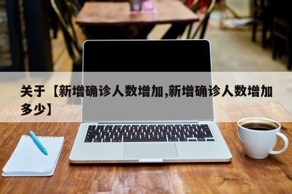 关于【新增确诊人数增加,新增确诊人数增加多少】