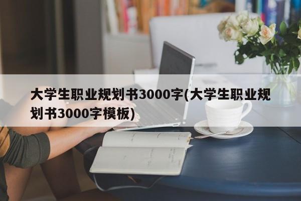 大学生职业规划书3000字(大学生职业规划书3000字模板)