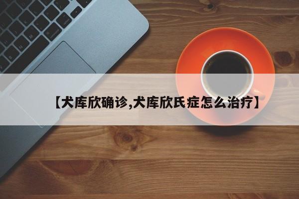 【犬库欣确诊,犬库欣氏症怎么治疗】