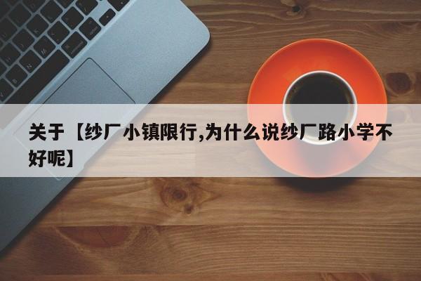关于【纱厂小镇限行,为什么说纱厂路小学不好呢】