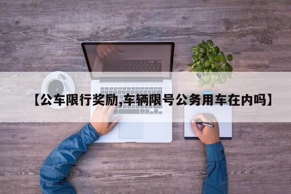 【公车限行奖励,车辆限号公务用车在内吗】