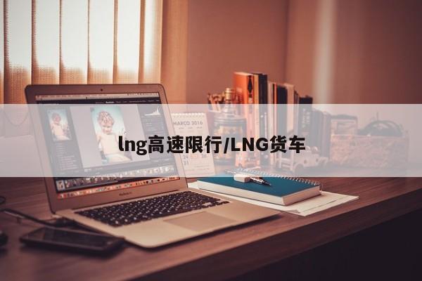 lng高速限行/LNG货车