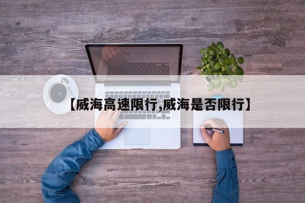 【威海高速限行,威海是否限行】