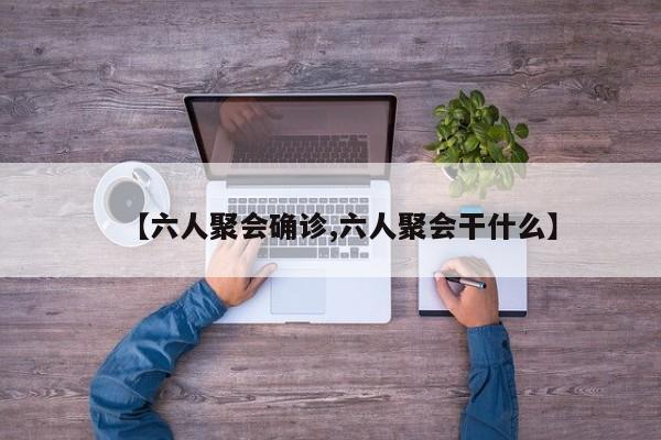 【六人聚会确诊,六人聚会干什么】