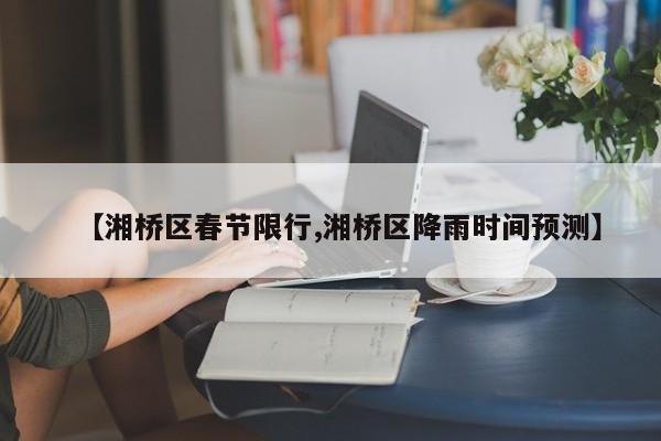 【湘桥区春节限行,湘桥区降雨时间预测】