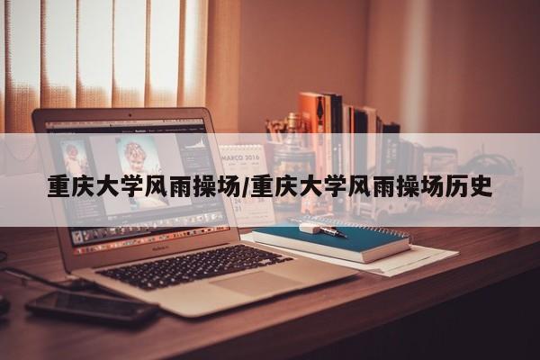 重庆大学风雨操场/重庆大学风雨操场历史