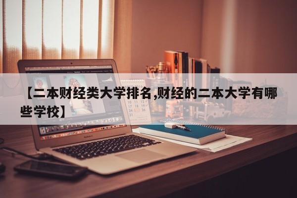 【二本财经类大学排名,财经的二本大学有哪些学校】