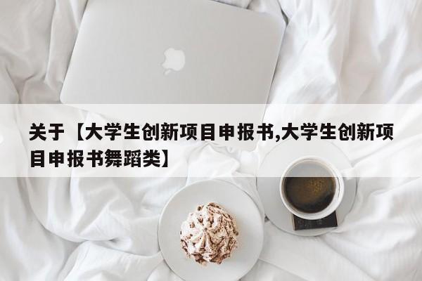 关于【大学生创新项目申报书,大学生创新项目申报书舞蹈类】