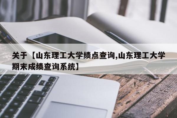 关于【山东理工大学绩点查询,山东理工大学期末成绩查询系统】