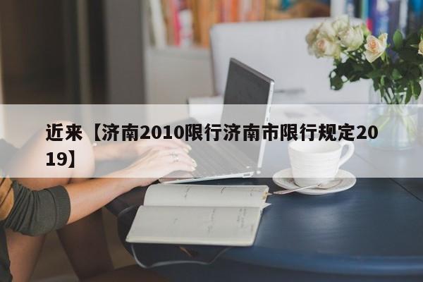 近来【济南2010限行济南市限行规定2019】
