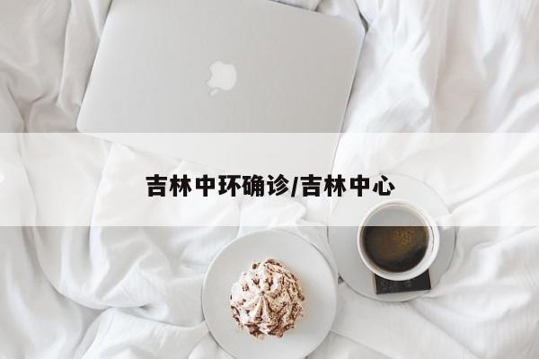吉林中环确诊/吉林中心