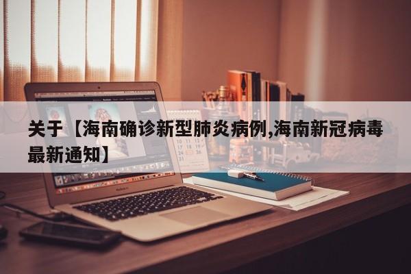 关于【海南确诊新型肺炎病例,海南新冠病毒最新通知】