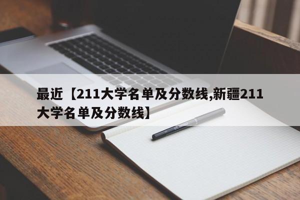 最近【211大学名单及分数线,新疆211大学名单及分数线】