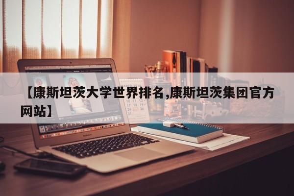 【康斯坦茨大学世界排名,康斯坦茨集团官方网站】