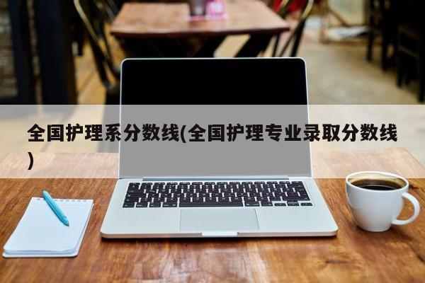 全国护理系分数线(全国护理专业录取分数线)
