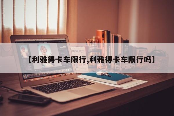 【利雅得卡车限行,利雅得卡车限行吗】