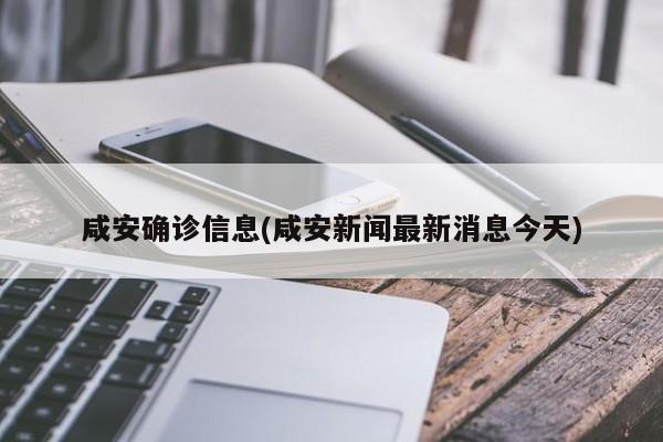 咸安确诊信息(咸安新闻最新消息今天)