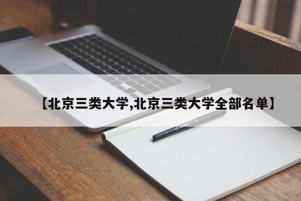 【北京三类大学,北京三类大学全部名单】