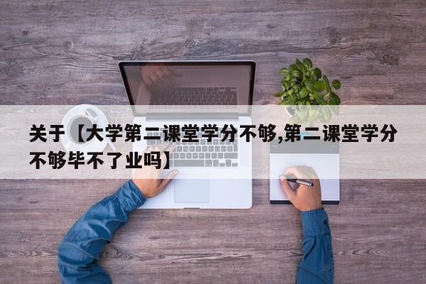 关于【大学第二课堂学分不够,第二课堂学分不够毕不了业吗】