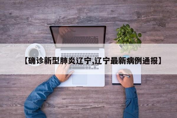 【确诊新型肺炎辽宁,辽宁最新病例通报】