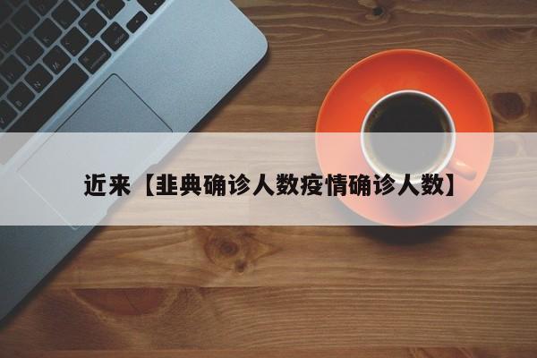 近来【韭典确诊人数疫情确诊人数】
