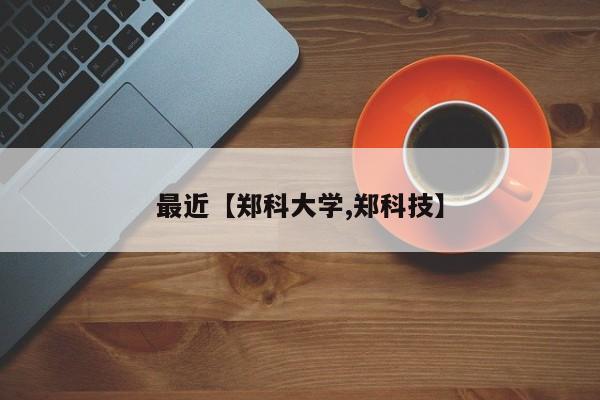最近【郑科大学,郑科技】