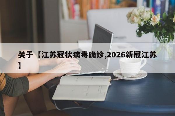 关于【江苏冠状病毒确诊,2026新冠江苏】