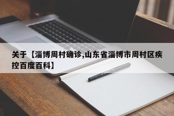 关于【淄博周村确诊,山东省淄博市周村区疾控百度百科】