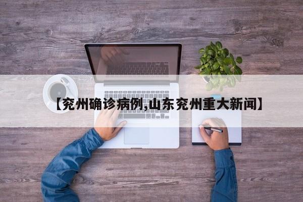 【兖州确诊病例,山东兖州重大新闻】
