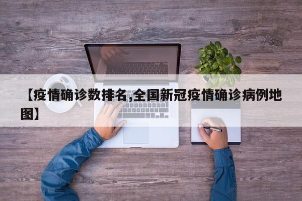 【疫情确诊数排名,全国新冠疫情确诊病例地图】