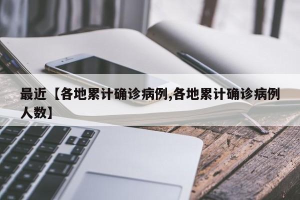 最近【各地累计确诊病例,各地累计确诊病例人数】