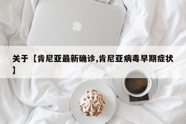 关于【肯尼亚最新确诊,肯尼亚病毒早期症状】