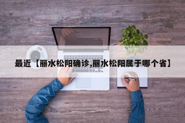 最近【丽水松阳确诊,丽水松阳属于哪个省】