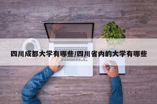 四川成都大学有哪些/四川省内的大学有哪些