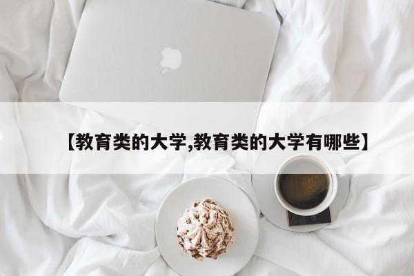 【教育类的大学,教育类的大学有哪些】