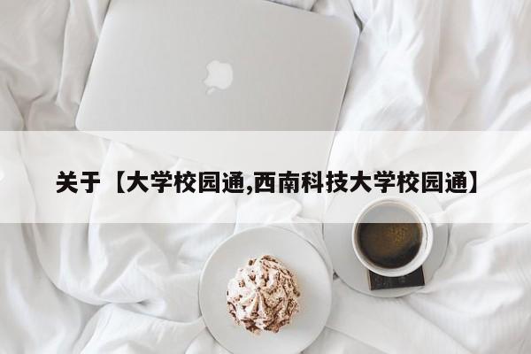 关于【大学校园通,西南科技大学校园通】