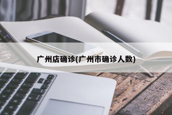 广州店确诊(广州市确诊人数)