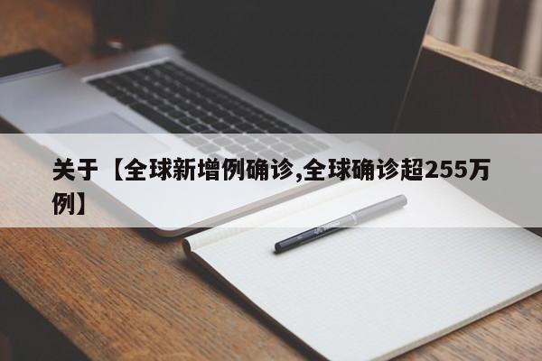 关于【全球新增例确诊,全球确诊超255万例】