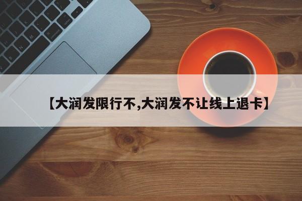 【大润发限行不,大润发不让线上退卡】