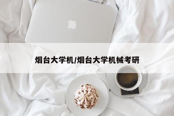 烟台大学机/烟台大学机械考研