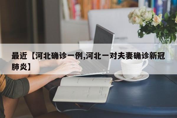 最近【河北确诊一例,河北一对夫妻确诊新冠肺炎】