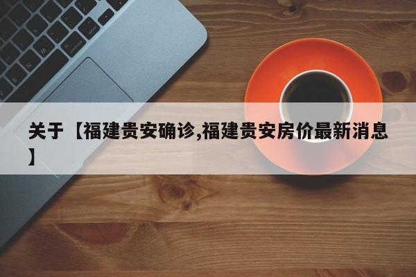 关于【福建贵安确诊,福建贵安房价最新消息】