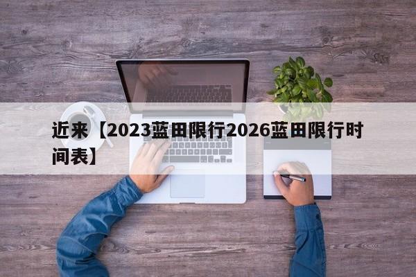近来【2023蓝田限行2026蓝田限行时间表】